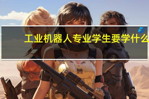 工业机器人专业学生要学什么