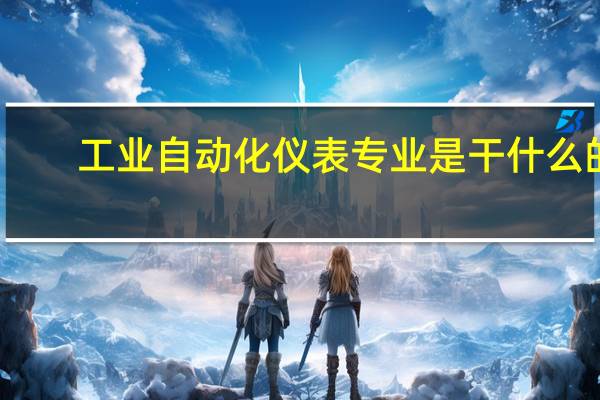 工业自动化仪表专业是干什么的