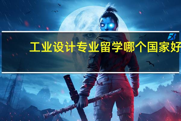 工业设计专业留学哪个国家好
