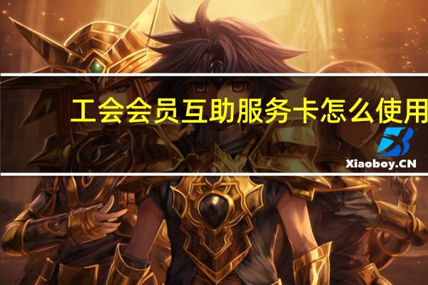 工会会员互助服务卡怎么使用
