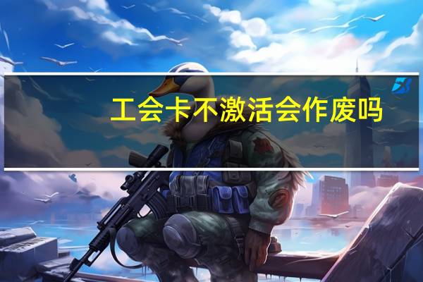 工会卡不激活会作废吗