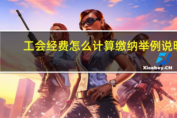 工会经费怎么计算缴纳举例说明
