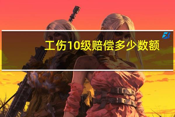 工伤10级赔偿多少数额