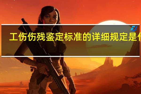 工伤伤残鉴定标准的详细规定是什么