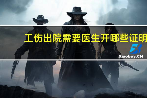 工伤出院需要医生开哪些证明