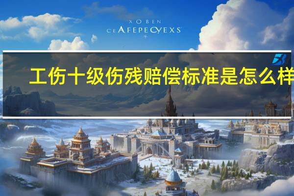 工伤十级伤残赔偿标准是怎么样的