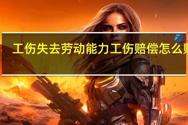 工伤失去劳动能力工伤赔偿怎么赔偿