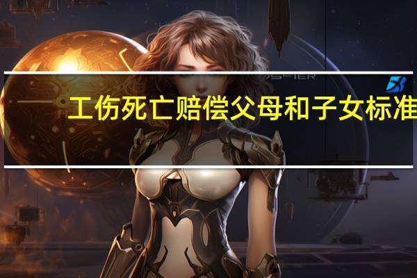 工伤死亡赔偿父母和子女标准