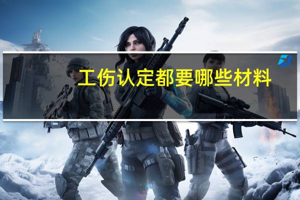 工伤认定都要哪些材料