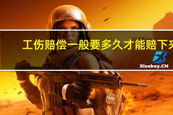 工伤赔偿一般要多久才能赔下来