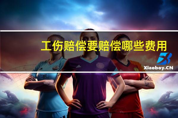 工伤赔偿要赔偿哪些费用