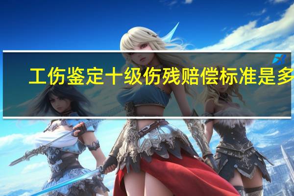 工伤鉴定十级伤残赔偿标准是多少