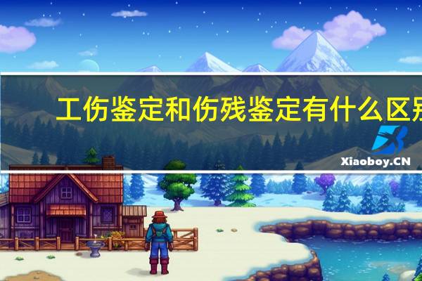 工伤鉴定和伤残鉴定有什么区别？