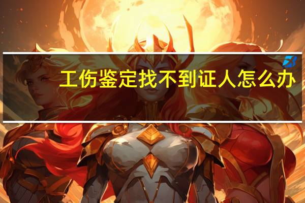 工伤鉴定找不到证人怎么办