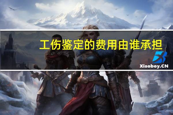 工伤鉴定的费用由谁承担