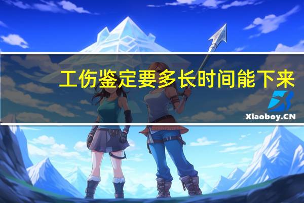 工伤鉴定要多长时间能下来