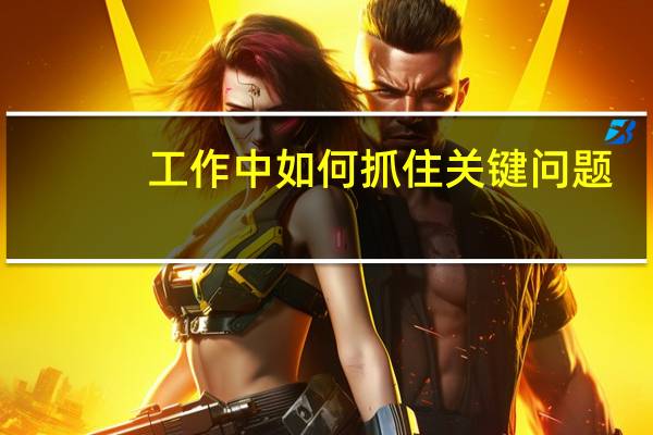 工作中如何抓住关键问题