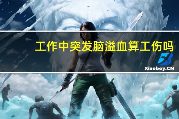 工作中突发脑溢血算工伤吗