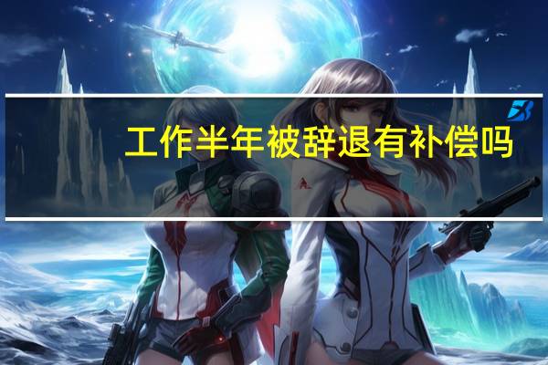 工作半年被辞退有补偿吗