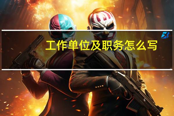 工作单位及职务怎么写