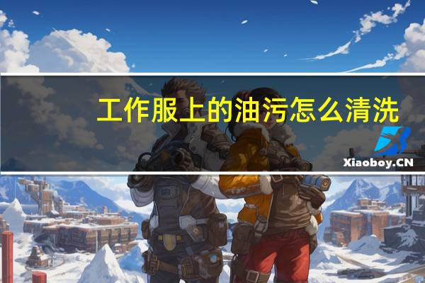 工作服上的油污怎么清洗