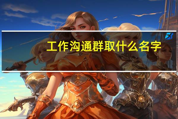 工作沟通群取什么名字