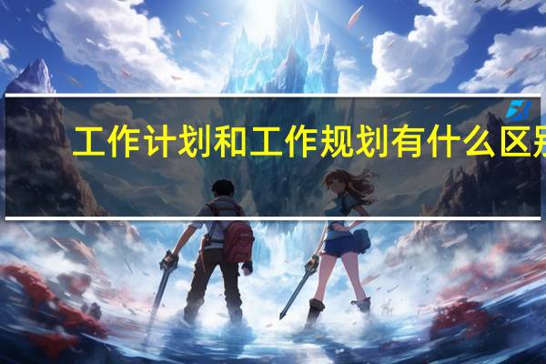 工作计划和工作规划有什么区别