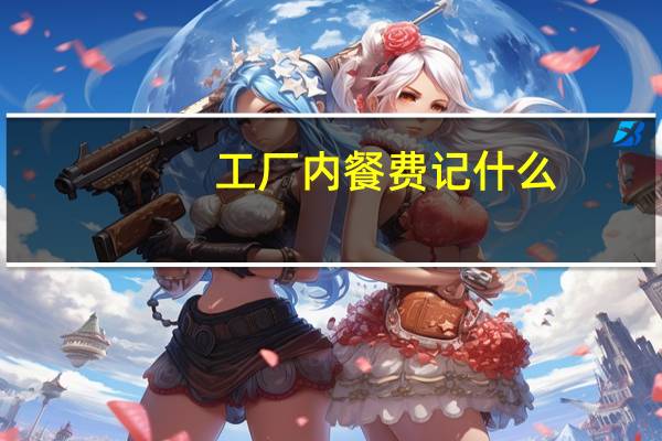 工厂内餐费记什么