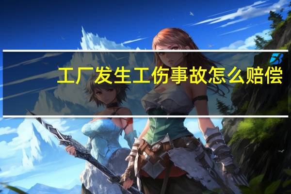 工厂发生工伤事故怎么赔偿