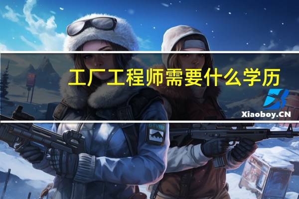 工厂工程师需要什么学历
