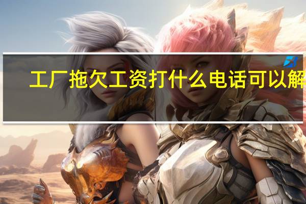 工厂拖欠工资打什么电话可以解决