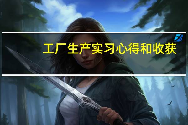 工厂生产实习心得和收获