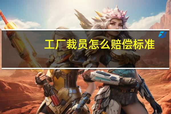工厂裁员怎么赔偿标准