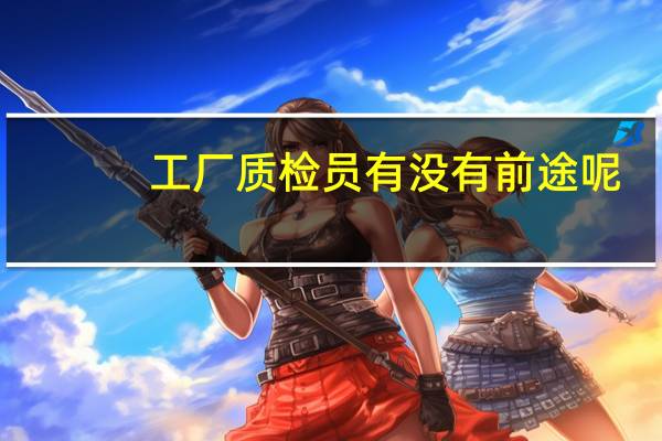 工厂质检员有没有前途呢