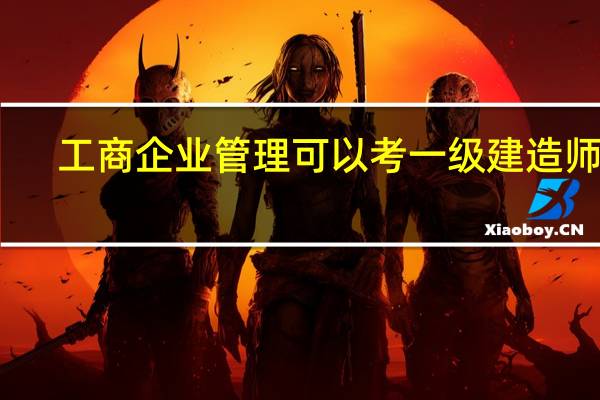 工商企业管理可以考一级建造师吗