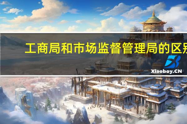 工商局和市场监督管理局的区别？