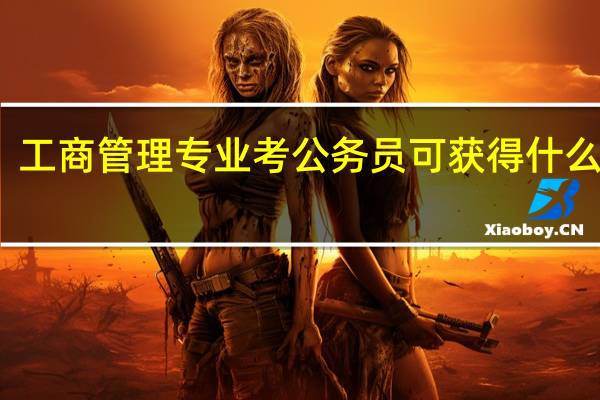 工商管理专业考公务员可获得什么职位