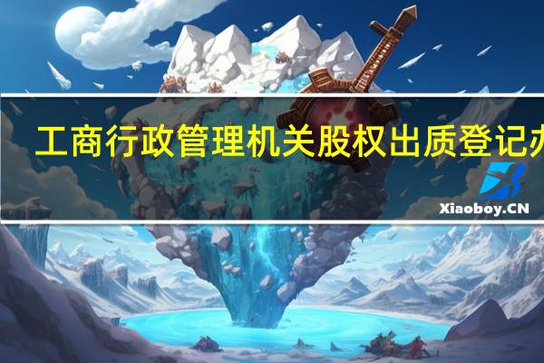 工商行政管理机关股权出质登记办法
