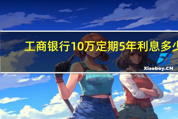 工商银行10万定期5年利息多少