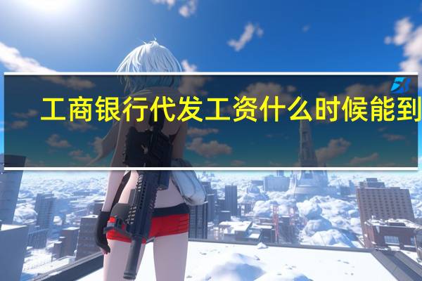 工商银行代发工资什么时候能到账