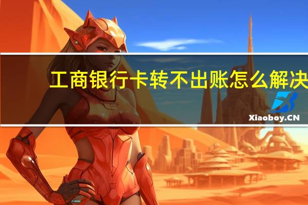 工商银行卡转不出账怎么解决