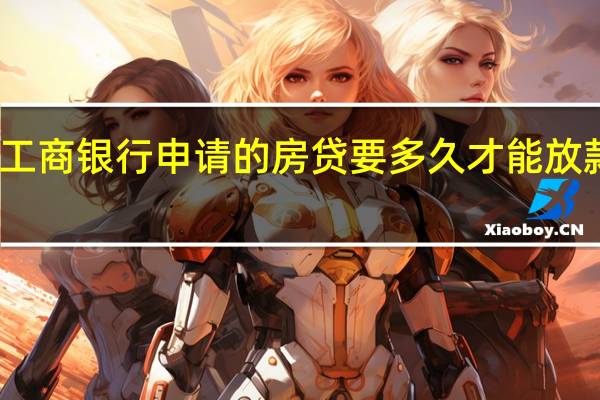 工商银行申请的房贷要多久才能放款下来
