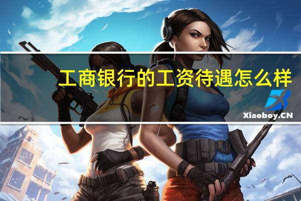 工商银行的工资待遇怎么样