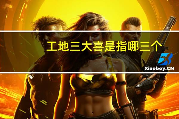 工地三大喜是指哪三个
