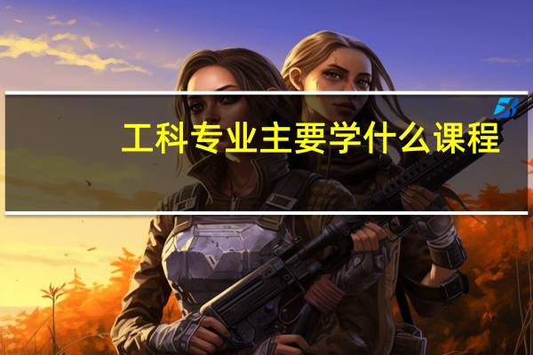 工科专业主要学什么课程