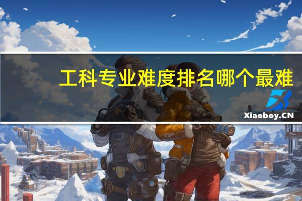 工科专业难度排名哪个最难