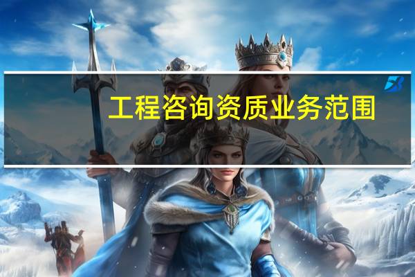 工程咨询资质业务范围