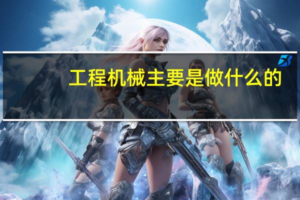 工程机械主要是做什么的