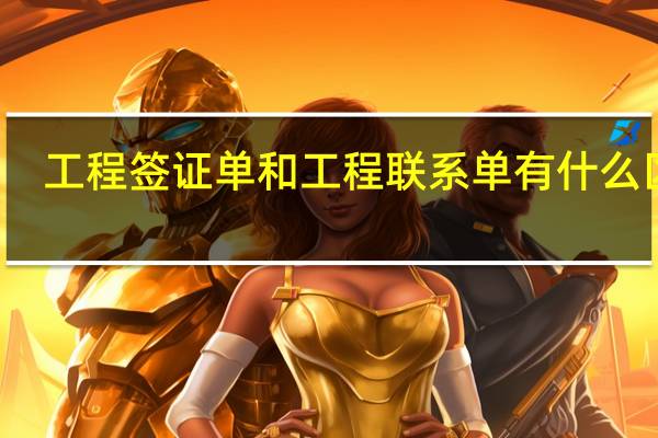 工程签证单和工程联系单有什么区别