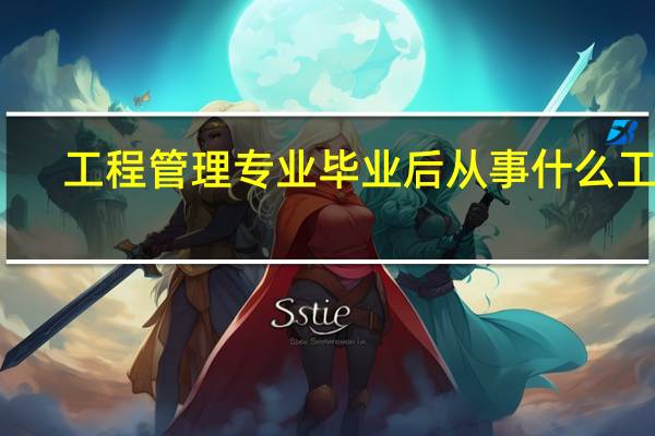 工程管理专业毕业后从事什么工作